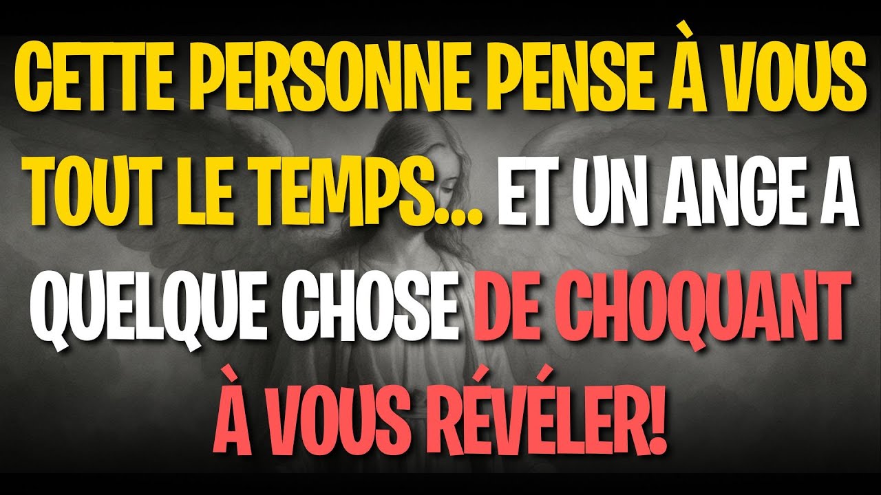 Cette personne pense à vous tout le temps… et un ange a quelque chose de CHOQUANT à vous révéler!