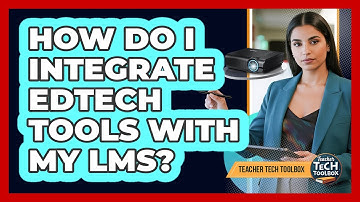How Do I Integrate EdTech Tools With My LMS?