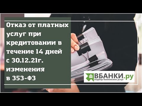 Отказ от платных услуг при кредитовании в течении 14 дней с 30.12.21г. изменения в 353 ФЗ