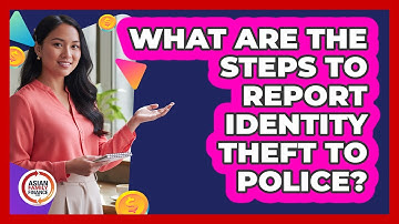 What Are The Steps To Report Identity Theft To Police?