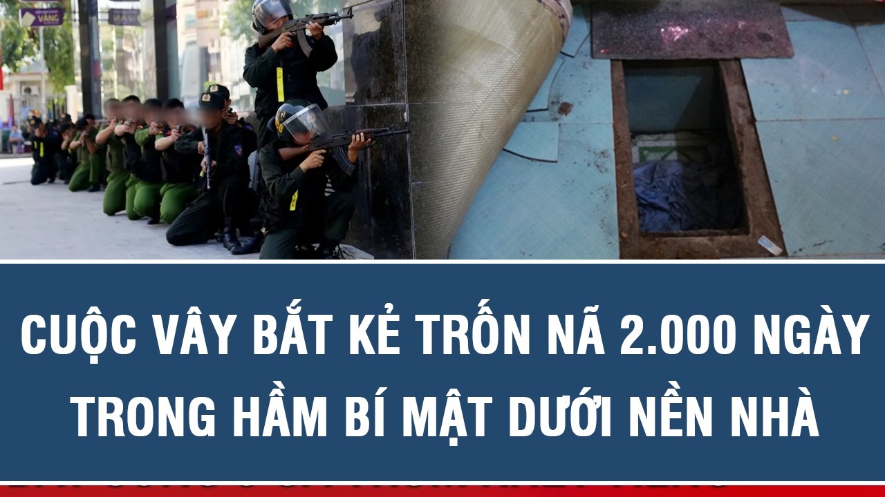 HÀNH TRÌNH PHÁ ÁN: Cuộc vây bắt kẻ trốn nã 2.000 ngày trong hầm bí mật dưới nền nhà