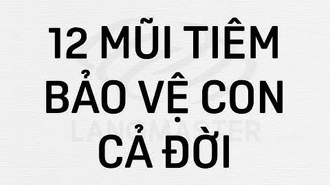 12 mũi tiêm bảo vệ con cả đời - CHA MẸ PHẢI BIẾT