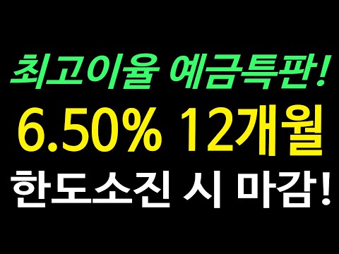 최고이율 예금 특판 / 6.50% (12개월) 누구나 비대면 가입 가능/한도 소진 시 마감