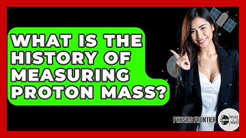 What Is The History Of Measuring Proton Mass? - Physics Frontier