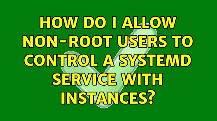 How do I allow non-root users to control a systemd service with instances? (2 Solutions!!)