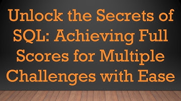 Unlock the Secrets of SQL: Achieving Full Scores for Multiple Challenges with Ease