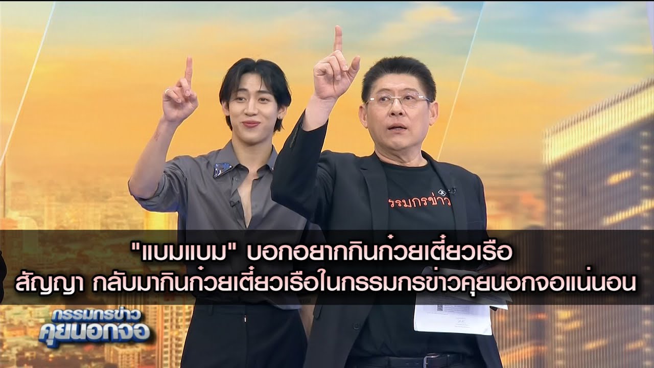 "แบมแบม" บอกอยากกินก๋วยเตี๋ยวเรือ สัญญา กลับมากินก่วยเตี๋ยวเรือในกรรมกรข่าวคุยนอกจอแน่นอน