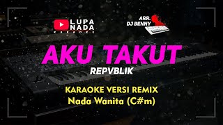 Aku Takut - Repvblik - Karaoke Remix / DJ - Nada Wanita