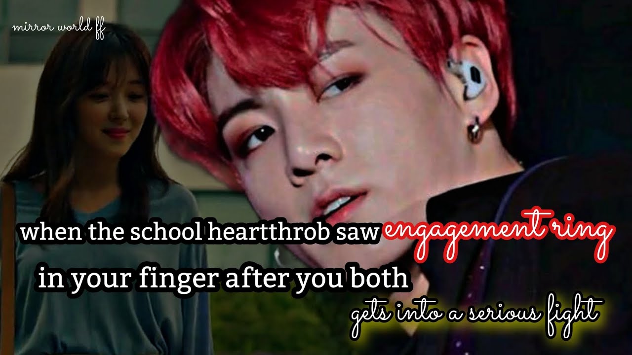 when the school heartthrob saw an engagement ring in your finger after you both got into an argument