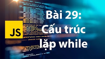 JavaScript 29: Cấu trúc vòng lặp while