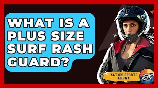 What Is A Plus Size Surf Rash Guard? - Action Sports Arena