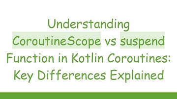 Understanding CoroutineScope vs suspend Function in Kotlin Coroutines: Key Differences Explained