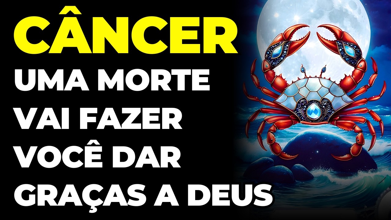 CÂNCER: 😢 UMA MORTE VAI FAZER VOCÊ DAR GRAÇAS A DEUS | É INEVITÁVEL E ACONTECE AGORA