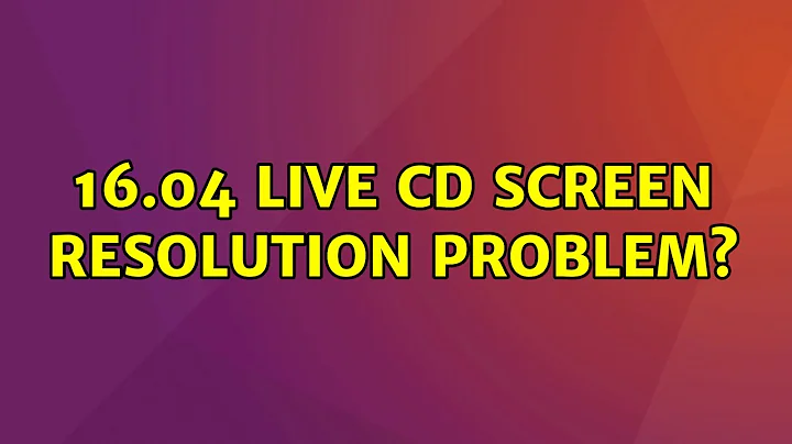 Ubuntu: 16.04 Live CD screen resolution problem? (2 Solutions!!)