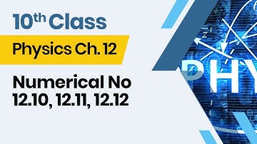 Physics  Class 10 Chapter 12 - 10th Class Physics  Ch 12 - Numerical No 12.10, 12.11, 12.12