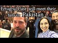 Ertugrul Cast will meet their fans in PAKISTAN like this