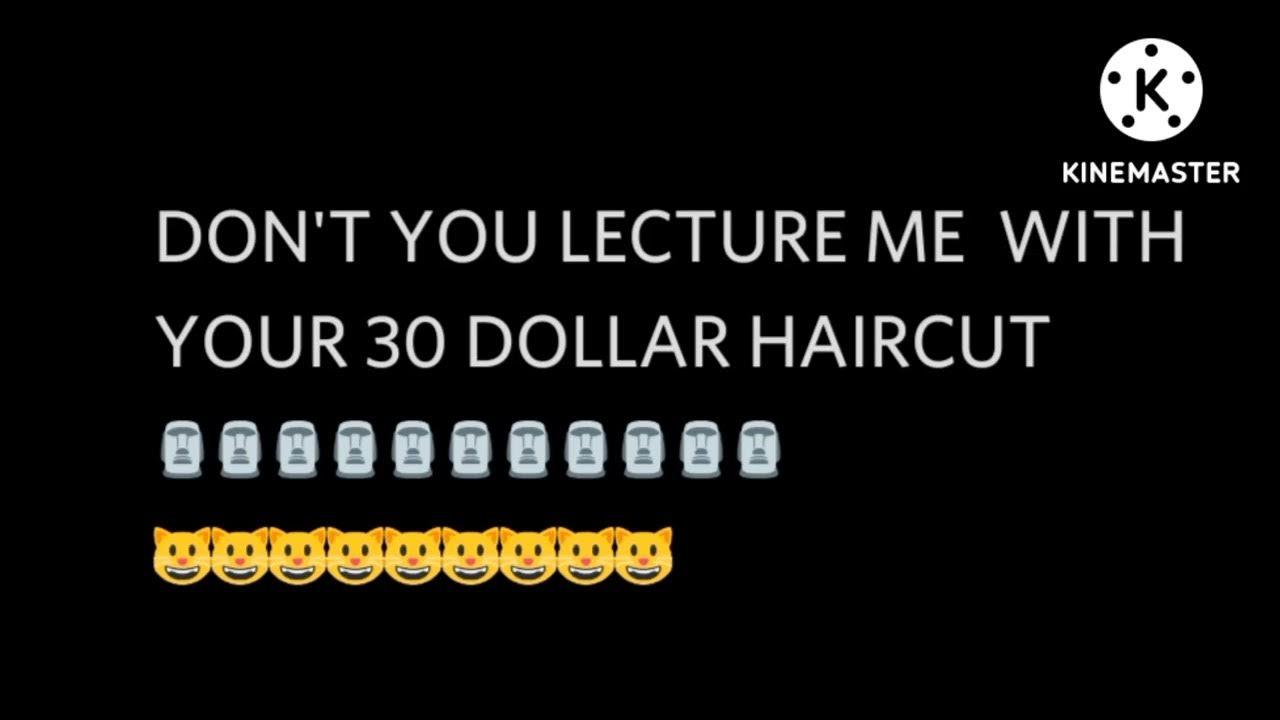 Don't You Lecture Me With Your 30 Dollar Haircut Original DON'T YOU LECTURE ME WITH YOUR 30 DOLLAR HAIRCUT - YouTube