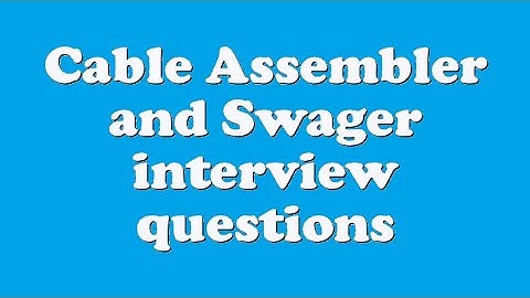 Cable Assembler and Swager interview questions