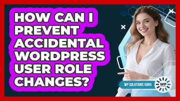 How Can I Prevent Accidental WordPress User Role Changes? - WP Solutions Guru