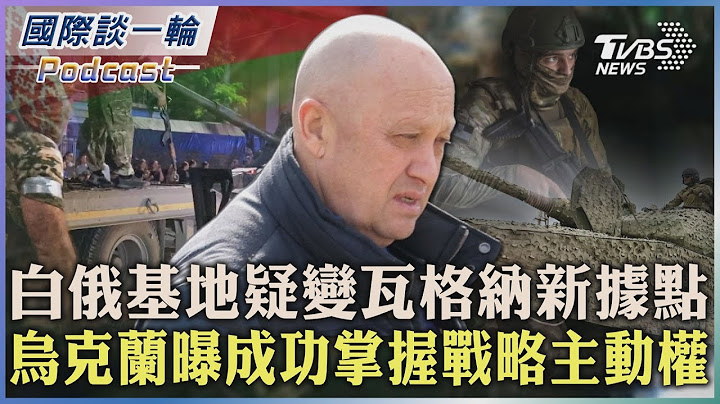 【國際談一輪】PODCAST |白俄基地疑變瓦格納新據點 烏克蘭曝成功掌握戰略主動權2023.06.30@TVBSNEWS01 - 天天要聞