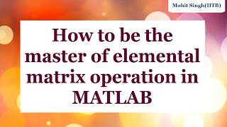 How to be the master of elemental matrix operation in MATLAB (MAT TUTE-3)
