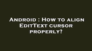 Android : How to align EditText cursor properly?