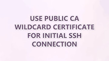 Use public CA wildcard certificate for initial ssh connection (3 SOLUTIONS!!)