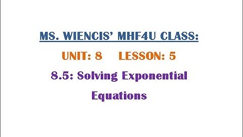 MHF4U - Unit 8 - Lesson 5 - 8.5 Solving Exponential Equations