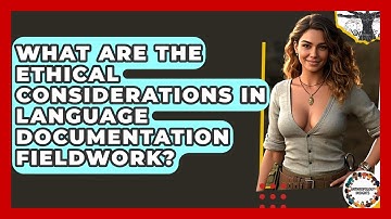 What Are The Ethical Considerations In Language Documentation Fieldwork? - Anthropology Insights
