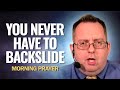 You NEVER Have to Backslide | Morning Prayer