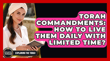 Torah Commandments: How To Live Them Daily With Limited Time? - Explaining The Torah
