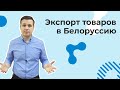 Экспорт товаров в Беларусь | ВЭД