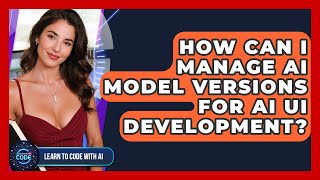 How Can I Manage AI Model Versions For AI UI Development? - Learning To Code With AI