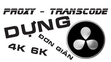 Dựng phim 4K, 6K nhanh, đơn giản với Proxy - Transcode [Học Davinci Resolve]