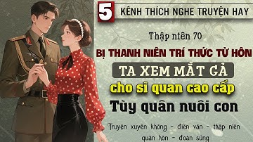 Tập 5 - Thập niên 70 bị thanh niên trí thức từ hôn ta xem mắt sĩ quan cao cấp tùy quân nuôi con