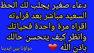 دعاء صغير يجلب لك الحظ السعيد مباشر بعد قراءته اقراه مرة واحدة فحياتك وانظر كيف يتحسن حالك باذن الله