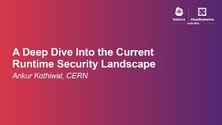 A Deep Dive Into the Current Runtime Security Landscape - Ankur Kothiwal, CERN