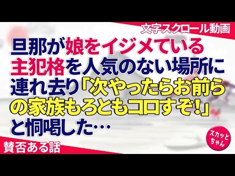 賛否ある話 旦那が娘をイジメている主犯格を人気のない場所に連れ去り「次やったらお前らの家族もろともコロすぞ！」と恫喝した… スカッとちゃん