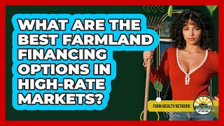 What Are The Best Farmland Financing Options In Highrate Markets  Farm Wealth Network