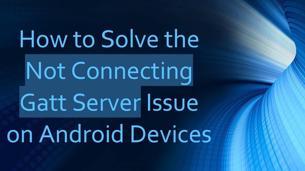 How to Solve the Not Connecting Gatt Server Issue on Android Devices ...
