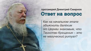 Как объяснить далёким от Церкви знакомым, что Таинство крещения - это не магический ритуал?