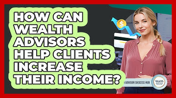 How Can Wealth Advisors Help Clients Increase Their Income? - Wealth Advisor Success Hub