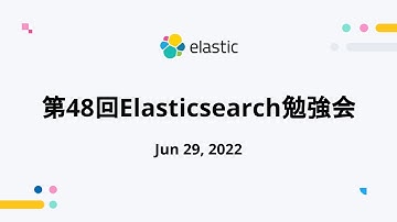 第48回Elasticsearch勉強会 - Jun 29, 2022 - Elastic Meetup