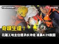 奇蹟生還！花蓮工地主任遭洪水沖走 凌晨4:39脫困