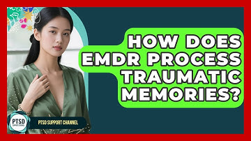 How Does EMDR Process Traumatic Memories? - PTSD Support Channel
