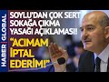 Soylu'dan Sokağa Çıkma Yasağı Açıklaması! 'Acımam İptal Ederim!"