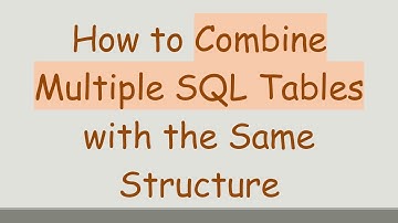 How to Combine Multiple SQL Tables with the Same Structure