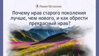 Почему нрав старого поколения лучше, чем нового, и как обрести прекрасный нрав? | Рамин Муталлим