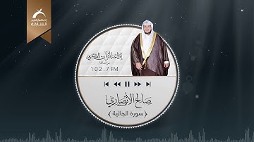 من تسجيلات إذاعة القرآن الكريم من الشارقة الحصرية ســورة الجاثية للقارئ:صالح الأنصاري