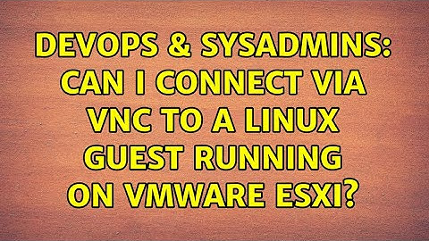 DevOps & SysAdmins: Can I connect via VNC to a Linux guest running on VMware ESXi? (4 Solutions!!)